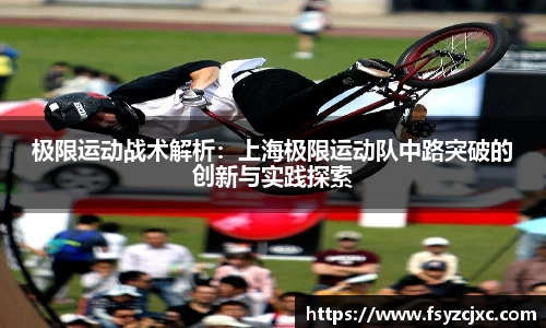 极限运动战术解析：上海极限运动队中路突破的创新与实践探索