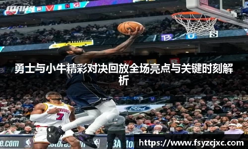 勇士与小牛精彩对决回放全场亮点与关键时刻解析