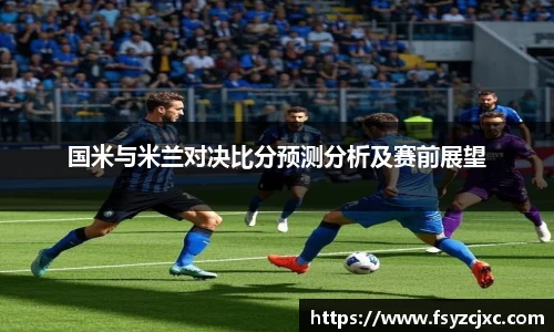 国米与米兰对决比分预测分析及赛前展望